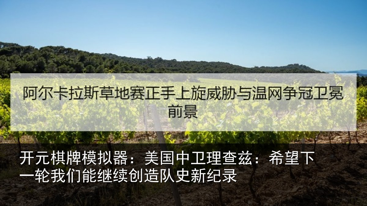 开元棋牌模拟器:美国中卫理查兹:希望下一轮我们能继续创造队史新纪录
