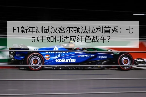 F1新年测试汉密尔顿法拉利首秀：七冠王如何适应红色战车？