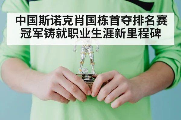 中国斯诺克肖国栋首夺排名赛冠军铸就职业生涯新里程碑